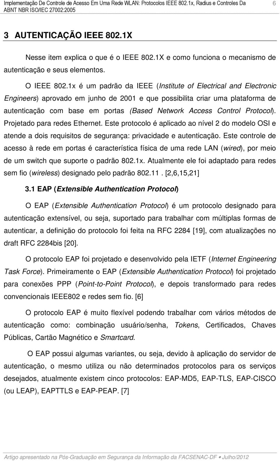 Control Protocol). Projetado para redes Ethernet. Este protocolo é aplicado ao nível 2 do modelo OSI e atende a dois requisitos de segurança: privacidade e autenticação.