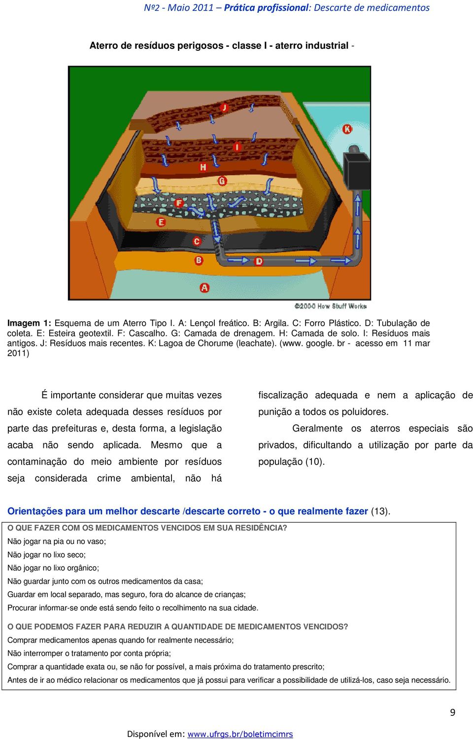 br - acesso em 11 mar 2011) É importante considerar que muitas vezes não existe coleta adequada desses resíduos por parte das prefeituras e, desta forma, a legislação acaba não sendo aplicada.