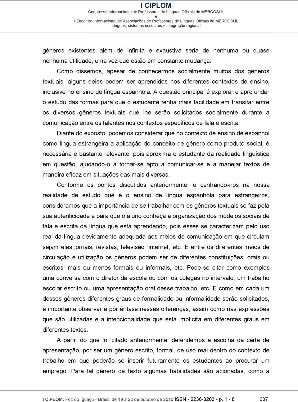 A qustão principal é xplorar aprofundar o studo das formas para qu o studant tnha mais facilidad m transitar ntr os divrsos gênros txtuais qu lh srão solicitados socialmnt durant a comunicação ntr os