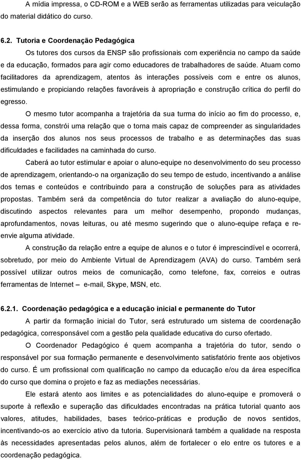 Atuam como facilitadores da aprendizagem, atentos às interações possíveis com e entre os alunos, estimulando e propiciando relações favoráveis à apropriação e construção crítica do perfil do egresso.