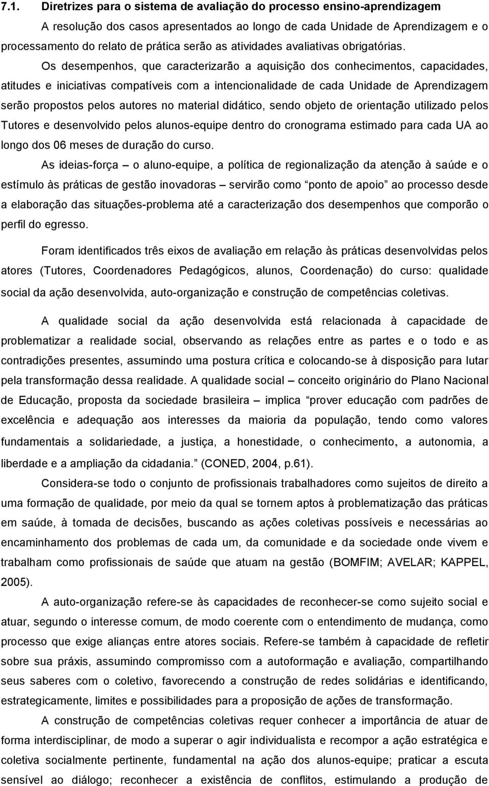 Os desempenhos, que caracterizarão a aquisição dos conhecimentos, capacidades, atitudes e iniciativas compatíveis com a intencionalidade de cada Unidade de Aprendizagem serão propostos pelos autores