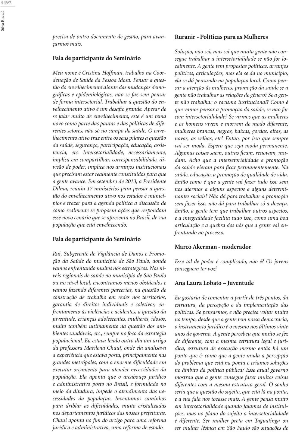 Apesar de se falar muito de envelhecimento, este é um tema novo como parte das pautas e das políticas de diferentes setores, não só no campo da saúde.