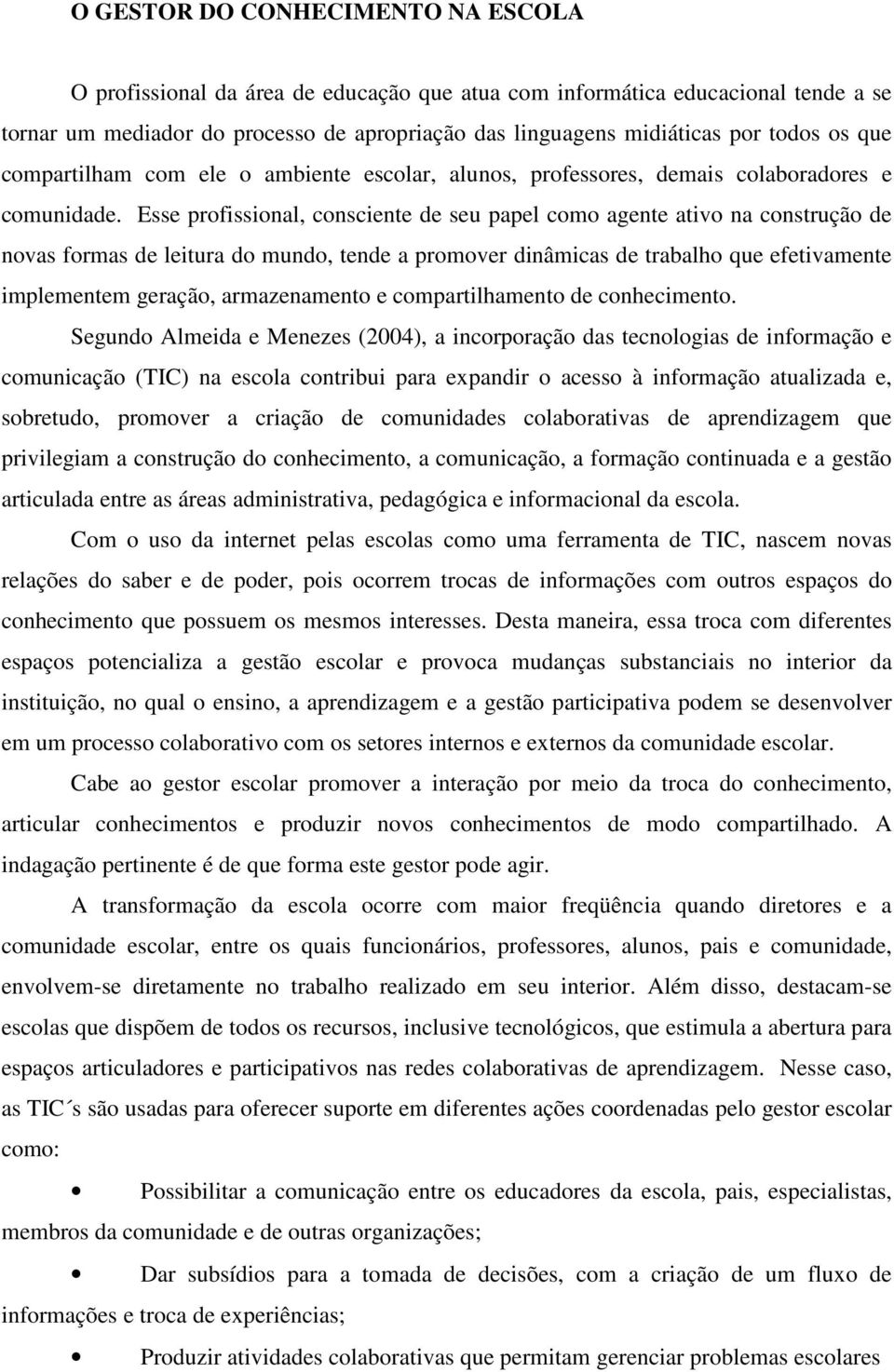 Esse profissional, consciente de seu papel como agente ativo na construção de novas formas de leitura do mundo, tende a promover dinâmicas de trabalho que efetivamente implementem geração,