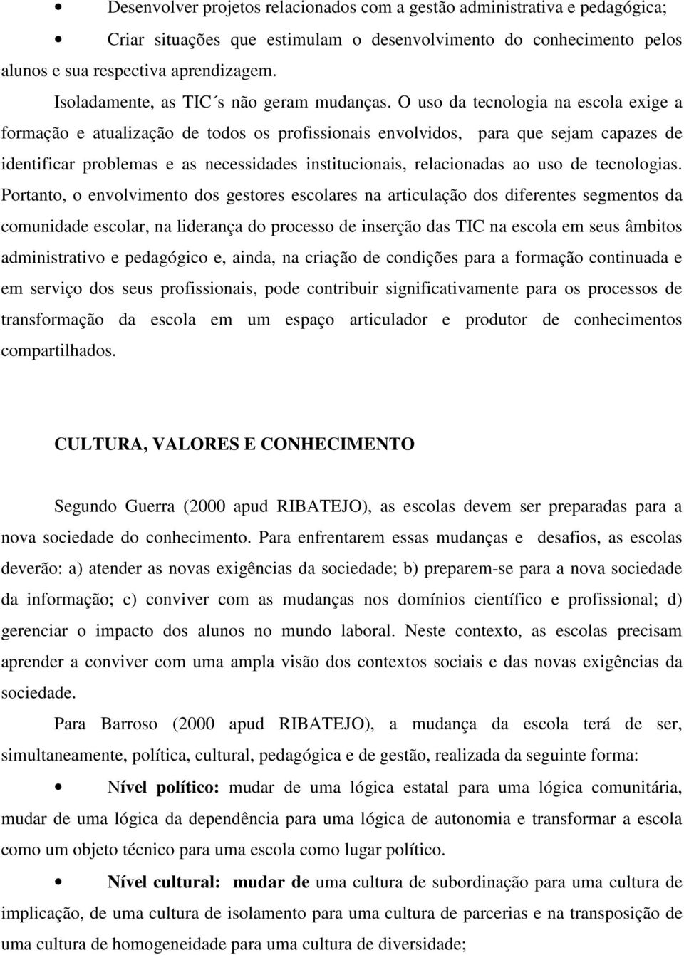 O uso da tecnologia na escola exige a formação e atualização de todos os profissionais envolvidos, para que sejam capazes de identificar problemas e as necessidades institucionais, relacionadas ao