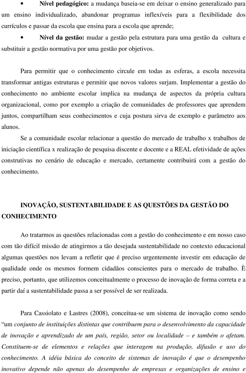 Para permitir que o conhecimento circule em todas as esferas, a escola necessita transformar antigas estruturas e permitir que novos valores surjam.