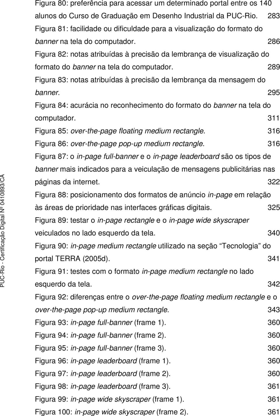 286 Figura 82: notas atribuídas à precisão da lembrança de visualização do formato do banner na tela do computador. 289 Figura 83: notas atribuídas à precisão da lembrança da mensagem do banner.