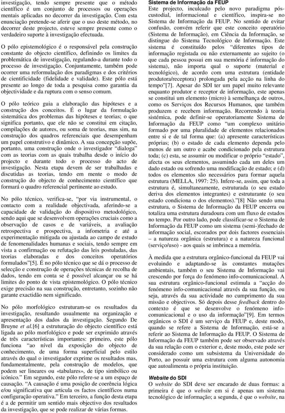 O pólo epistemológico é o responsável pela construção constante do objecto científico, definindo os limites da problemática de investigação, regulando-a durante todo o processo de investigação.