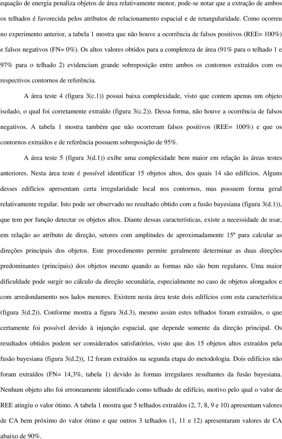 Os altos valores obtdos para a completeza de área (91% para o telhado 1 e 97% para o telhado 2) evdencam grande sobreposção entre ambos os contornos extraídos com os respectvos contornos de referênca.