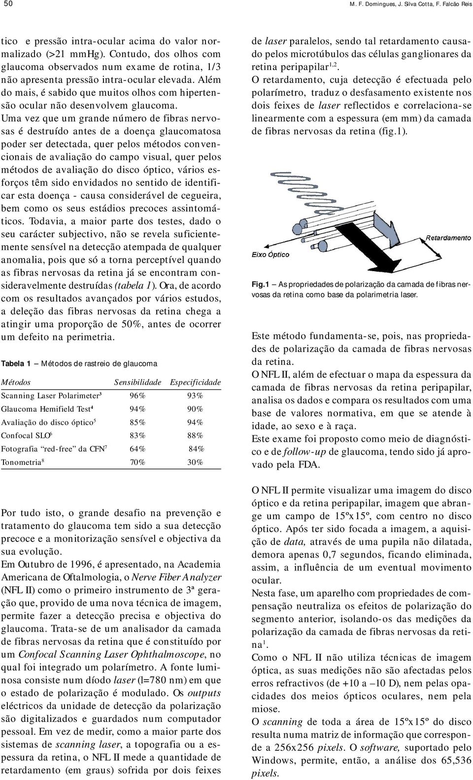 Uma vez que um grande número de fibras nervosas é destruído antes de a doença glaucomatosa poder ser detectada, quer pelos métodos convencionais de avaliação do campo visual, quer pelos métodos de