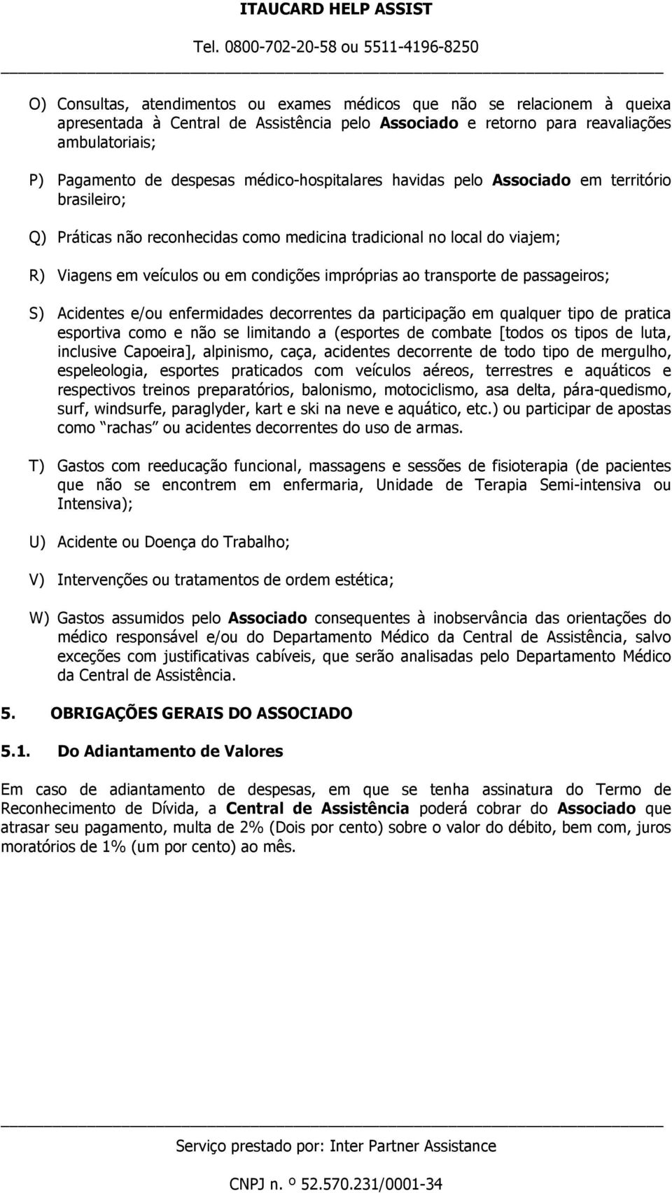 transporte de passageiros; S) Acidentes e/ou enfermidades decorrentes da participação em qualquer tipo de pratica esportiva como e não se limitando a (esportes de combate [todos os tipos de luta,