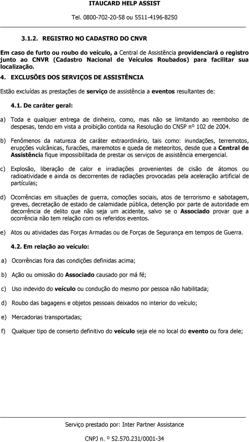 localização. 4. EXCLUSÕES DOS SERVIÇOS DE ASSISTÊNCIA Estão excluídas as prestações de serviço de assistência a eventos resultantes de: 4.1.