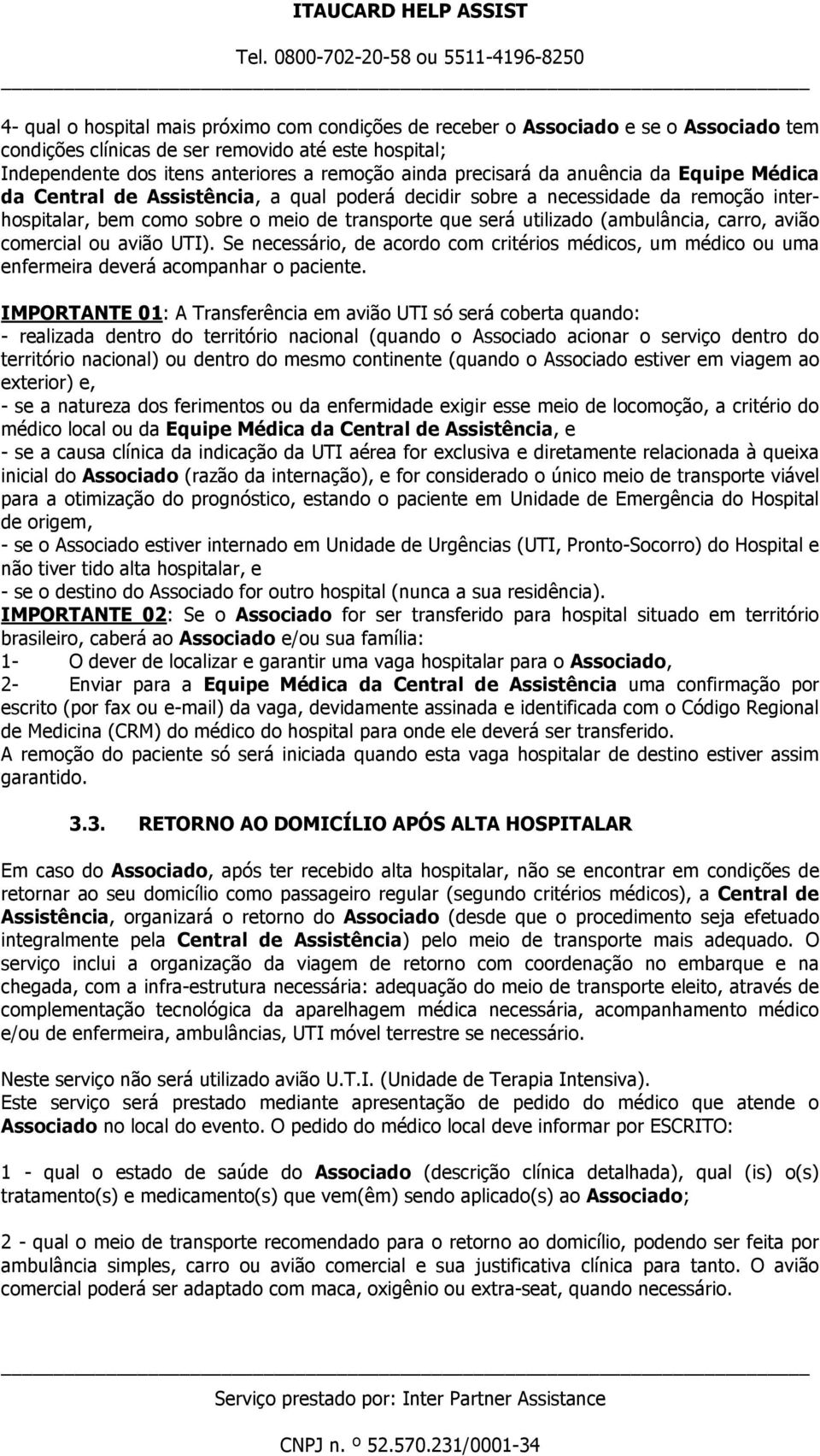 (ambulância, carro, avião comercial ou avião UTI). Se necessário, de acordo com critérios médicos, um médico ou uma enfermeira deverá acompanhar o paciente.