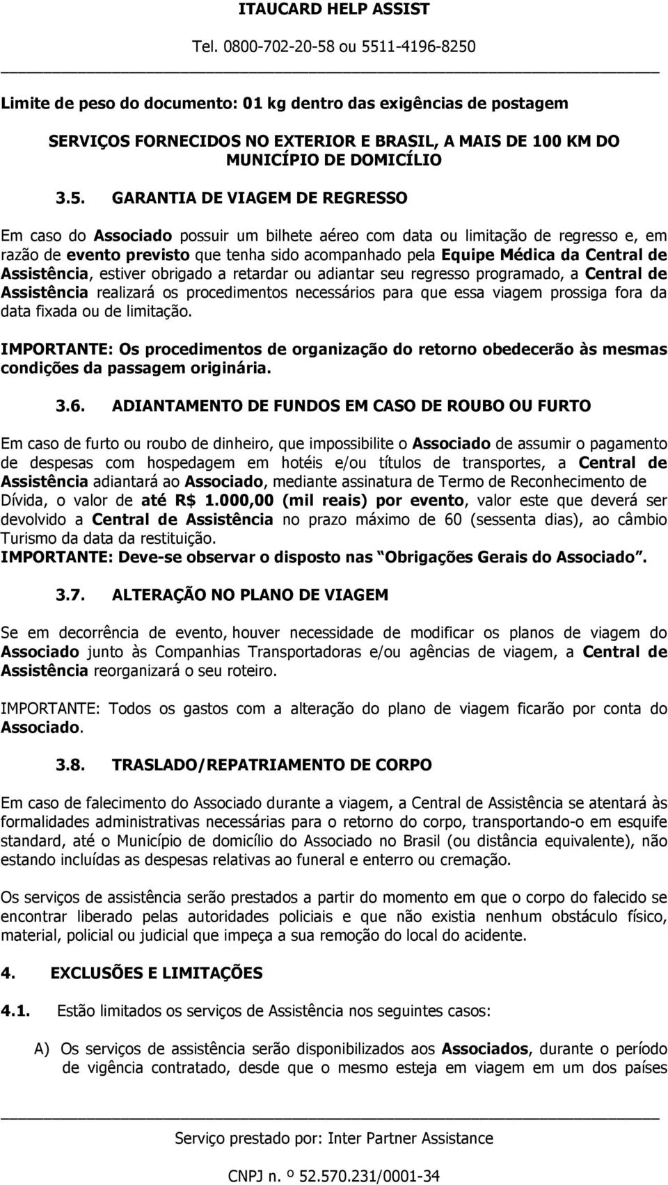 de Assistência, estiver obrigado a retardar ou adiantar seu regresso programado, a Central de Assistência realizará os procedimentos necessários para que essa viagem prossiga fora da data fixada ou