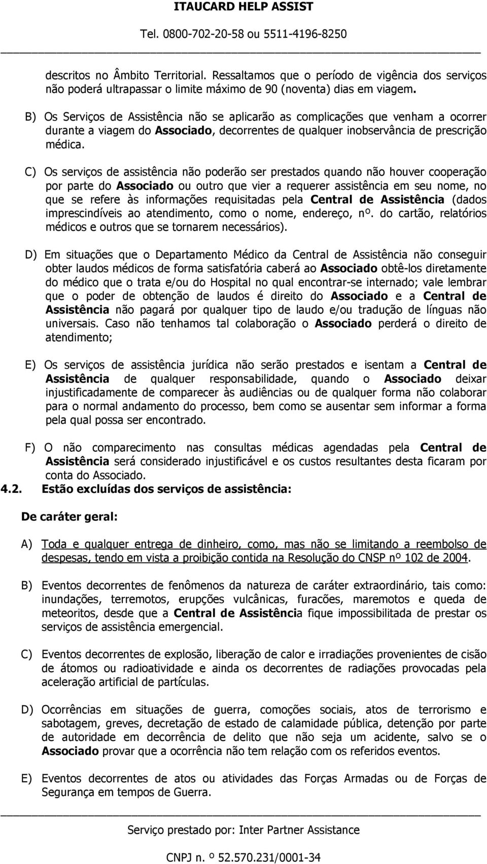 C) Os serviços de assistência não poderão ser prestados quando não houver cooperação por parte do Associado ou outro que vier a requerer assistência em seu nome, no que se refere às informações