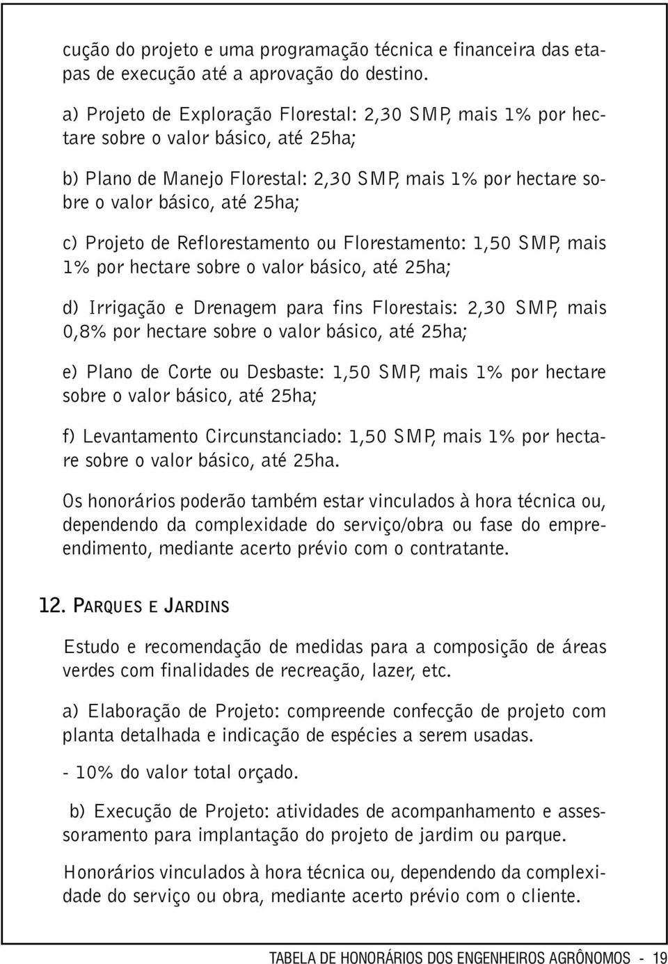 Projeto de Reflorestamento ou Florestamento: 1,50 SMP, mais 1% por hectare sobre o valor básico, até 25ha; d) Irrigação e Drenagem para fins Florestais: 2,30 SMP, mais 0,8% por hectare sobre o valor