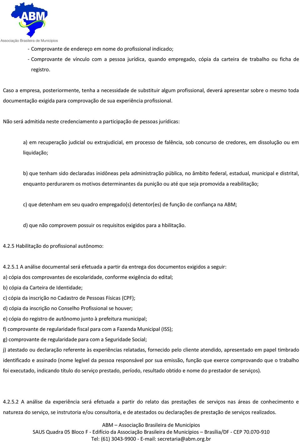 Não será admitida neste credenciamento a participação de pessoas jurídicas: a) em recuperação judicial ou extrajudicial, em processo de falência, sob concurso de credores, em dissolução ou em