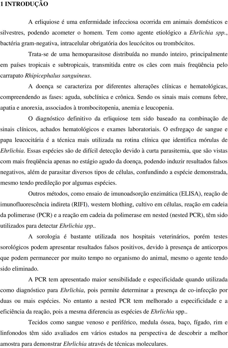 Trata-se de uma hemoparasitose distribuída no mundo inteiro, principalmente em países tropicais e subtropicais, transmitida entre os cães com mais freqüência pelo carrapato Rhipicephalus sanguineus.