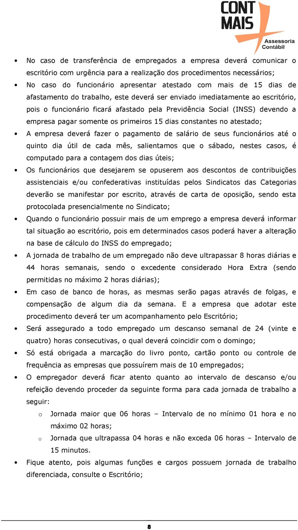 dias constantes no atestado; A empresa deverá fazer o pagamento de salário de seus funcionários até o quinto dia útil de cada mês, salientamos que o sábado, nestes casos, é computado para a contagem