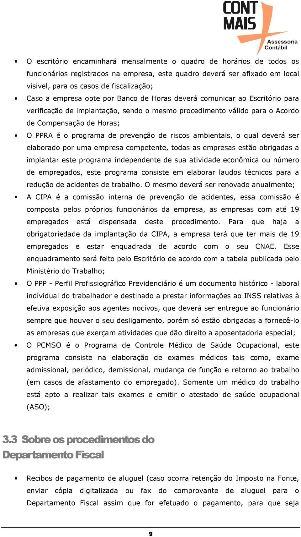 prevenção de riscos ambientais, o qual deverá ser elaborado por uma empresa competente, todas as empresas estão obrigadas a implantar este programa independente de sua atividade econômica ou número