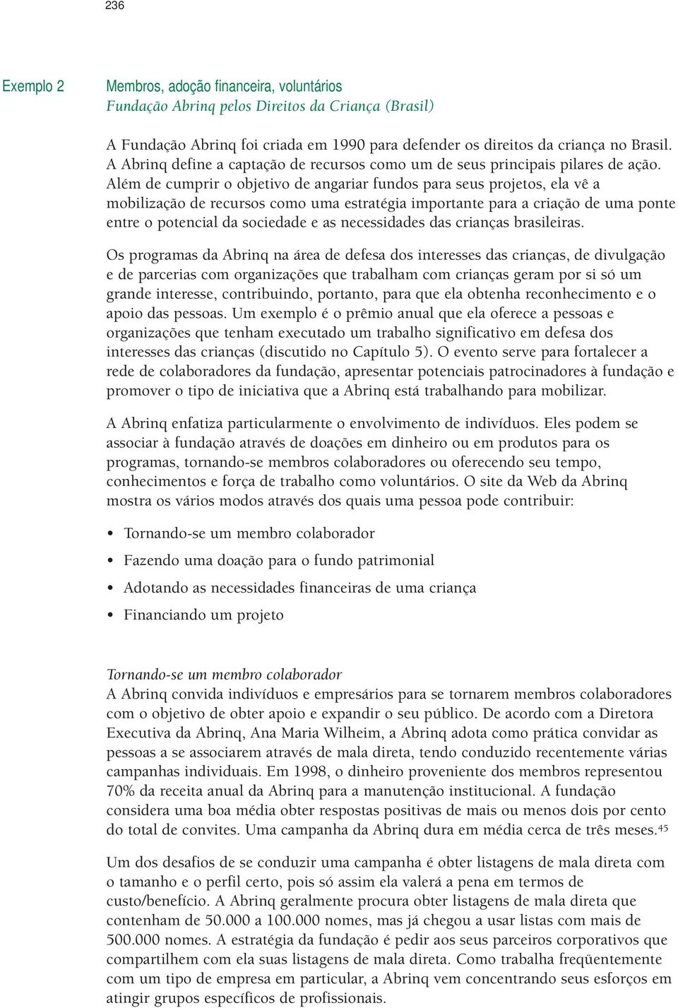 Além de cumprir o objetivo de angariar fundos para seus projetos, ela vê a mobilização de recursos como uma estratégia importante para a criação de uma ponte entre o potencial da sociedade e as