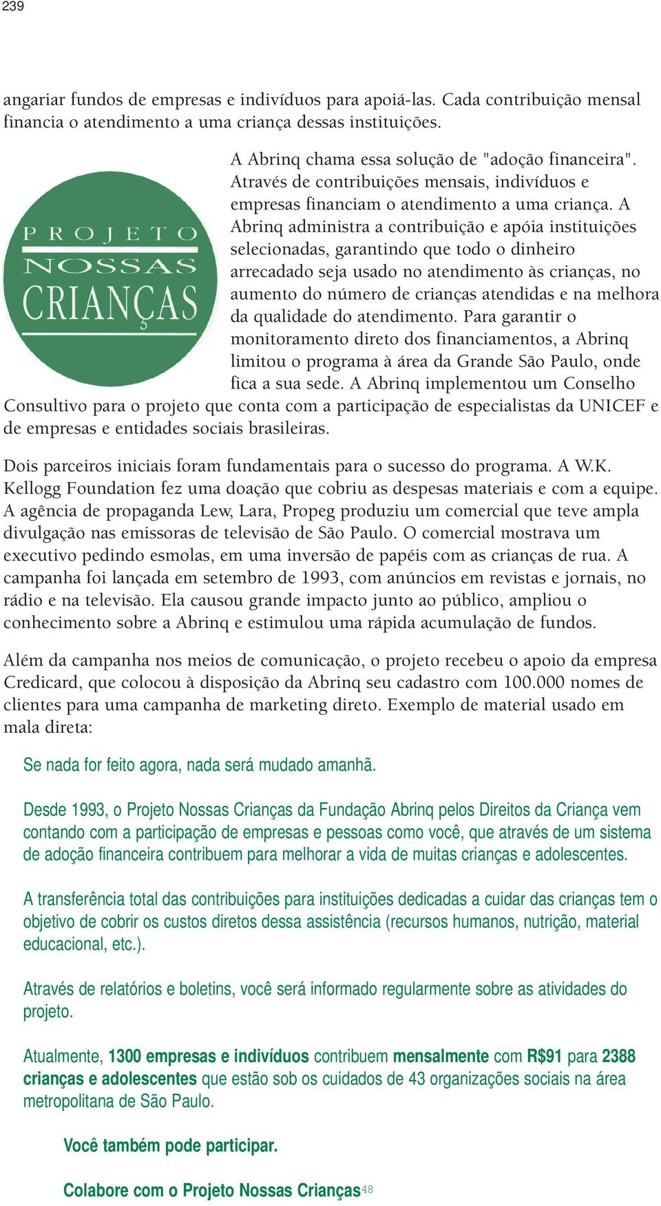 A Abrinq administra a contribuição e apóia instituições selecionadas, garantindo que todo o dinheiro arrecadado seja usado no atendimento às crianças, no aumento do número de crianças atendidas e na