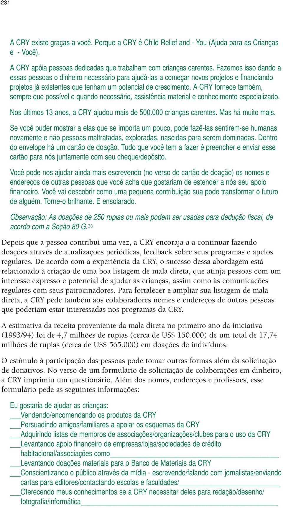 A CRY fornece também, sempre que possível e quando necessário, assistência material e conhecimento especializado. Nos últimos 13 anos, a CRY ajudou mais de 500.000 crianças carentes.