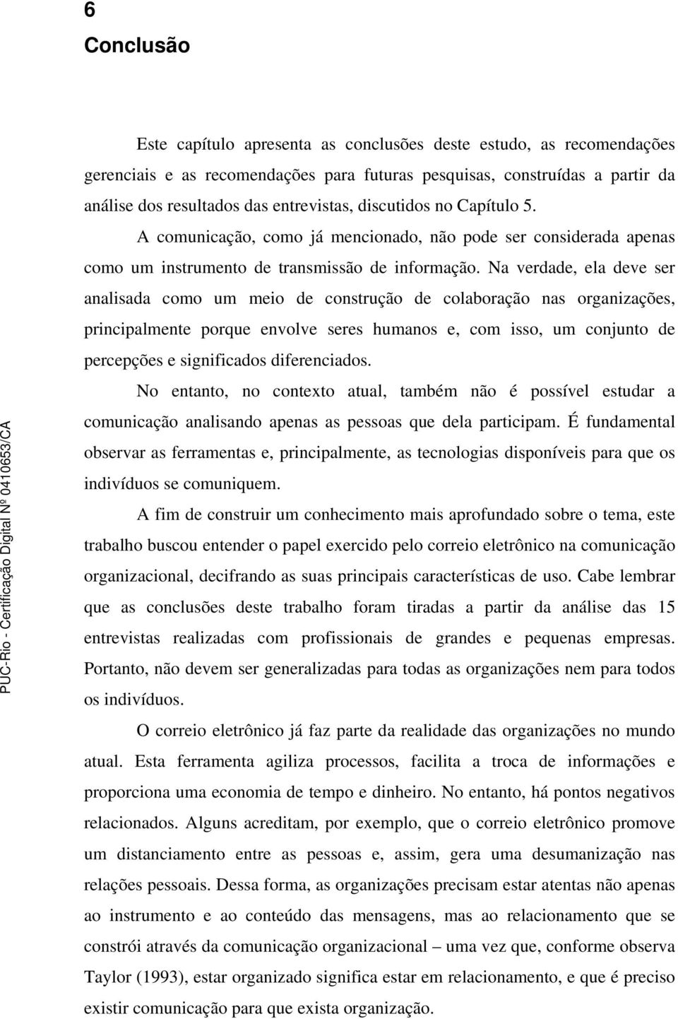 Na verdade, ela deve ser analisada como um meio de construção de colaboração nas organizações, principalmente porque envolve seres humanos e, com isso, um conjunto de percepções e significados