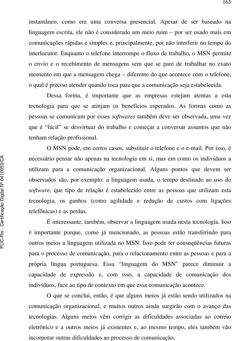 Enquanto o telefone interrompe o fluxo de trabalho, o MSN permite o envio e o recebimento de mensagens sem que se pare de trabalhar no exato momento em que a mensagem chega diferente do que acontece