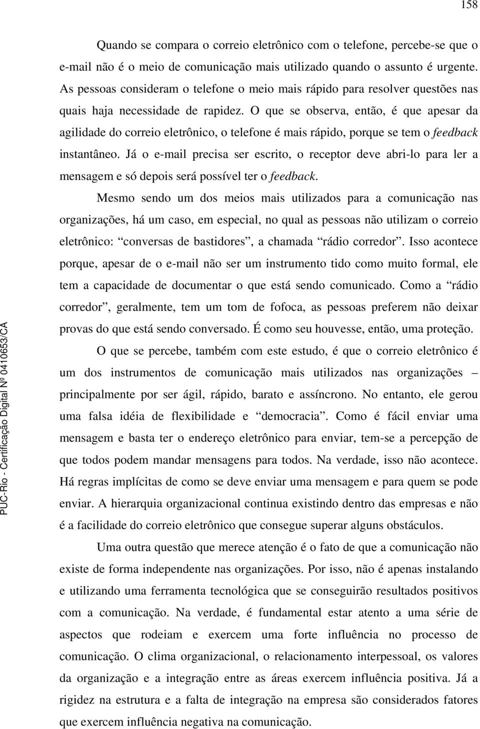 O que se observa, então, é que apesar da agilidade do correio eletrônico, o telefone é mais rápido, porque se tem o feedback instantâneo.