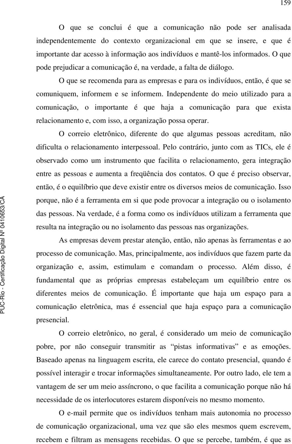 Independente do meio utilizado para a comunicação, o importante é que haja a comunicação para que exista relacionamento e, com isso, a organização possa operar.