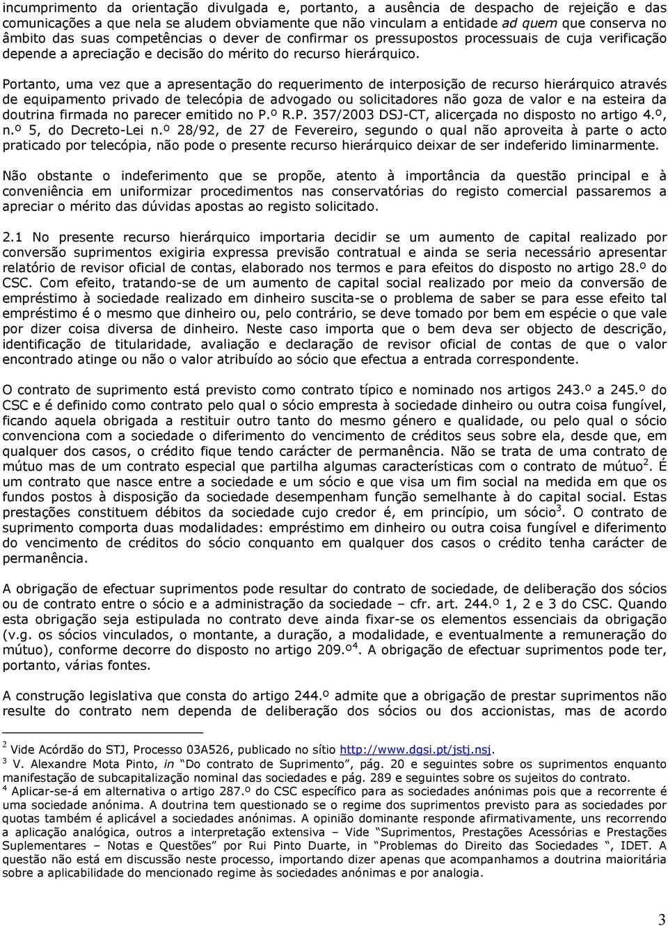 Portanto, uma vez que a apresentação do requerimento de interposição de recurso hierárquico através de equipamento privado de telecópia de advogado ou solicitadores não goza de valor e na esteira da