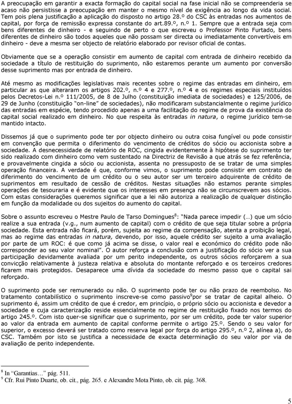 Sempre que a entrada seja com bens diferentes de dinheiro - e seguindo de perto o que escreveu o Professor Pinto Furtado, bens diferentes de dinheiro são todos aqueles que não possam ser directa ou