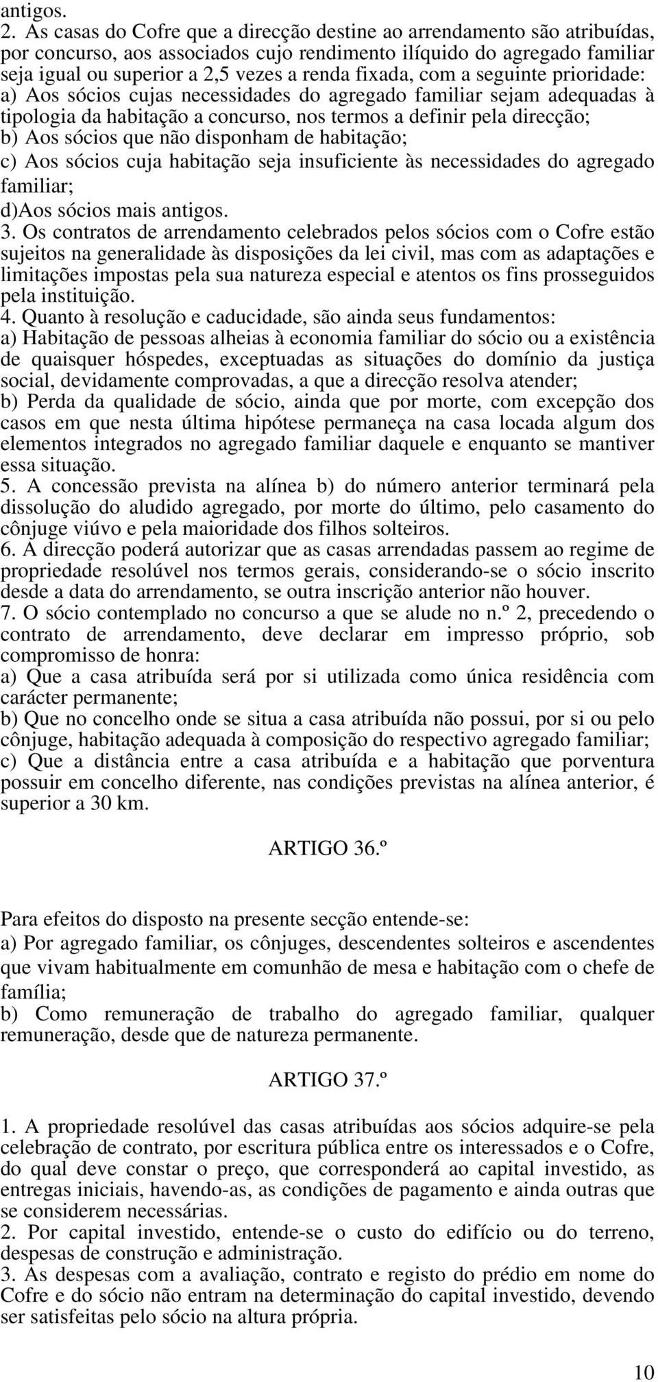 com a seguinte prioridade: a) Aos sócios cujas necessidades do agregado familiar sejam adequadas à tipologia da habitação a concurso, nos termos a definir pela direcção; b) Aos sócios que não