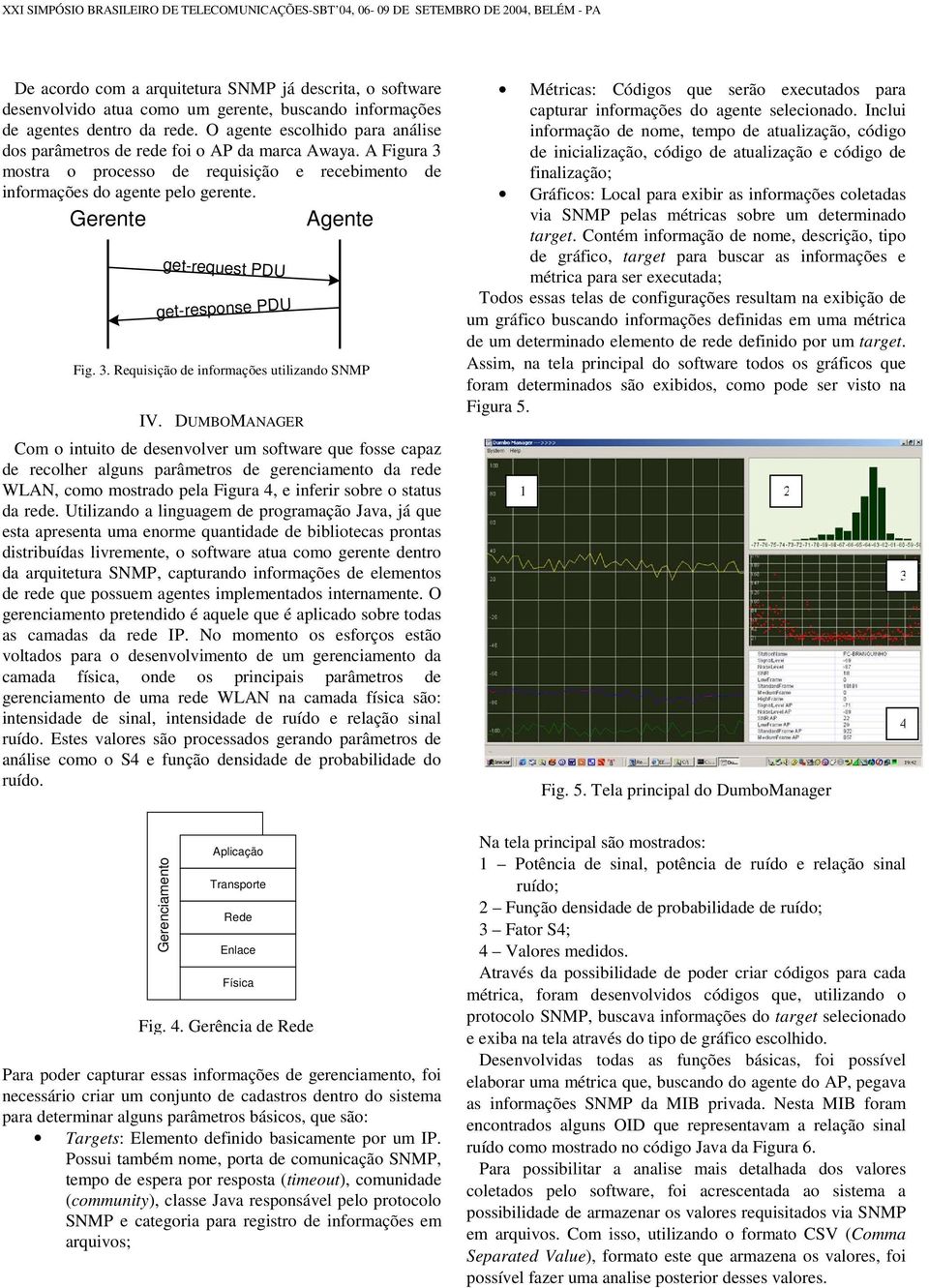 Gerente get-request PDU get-response PDU Fig. 3. Requisição de informações utilizando SNP IV.