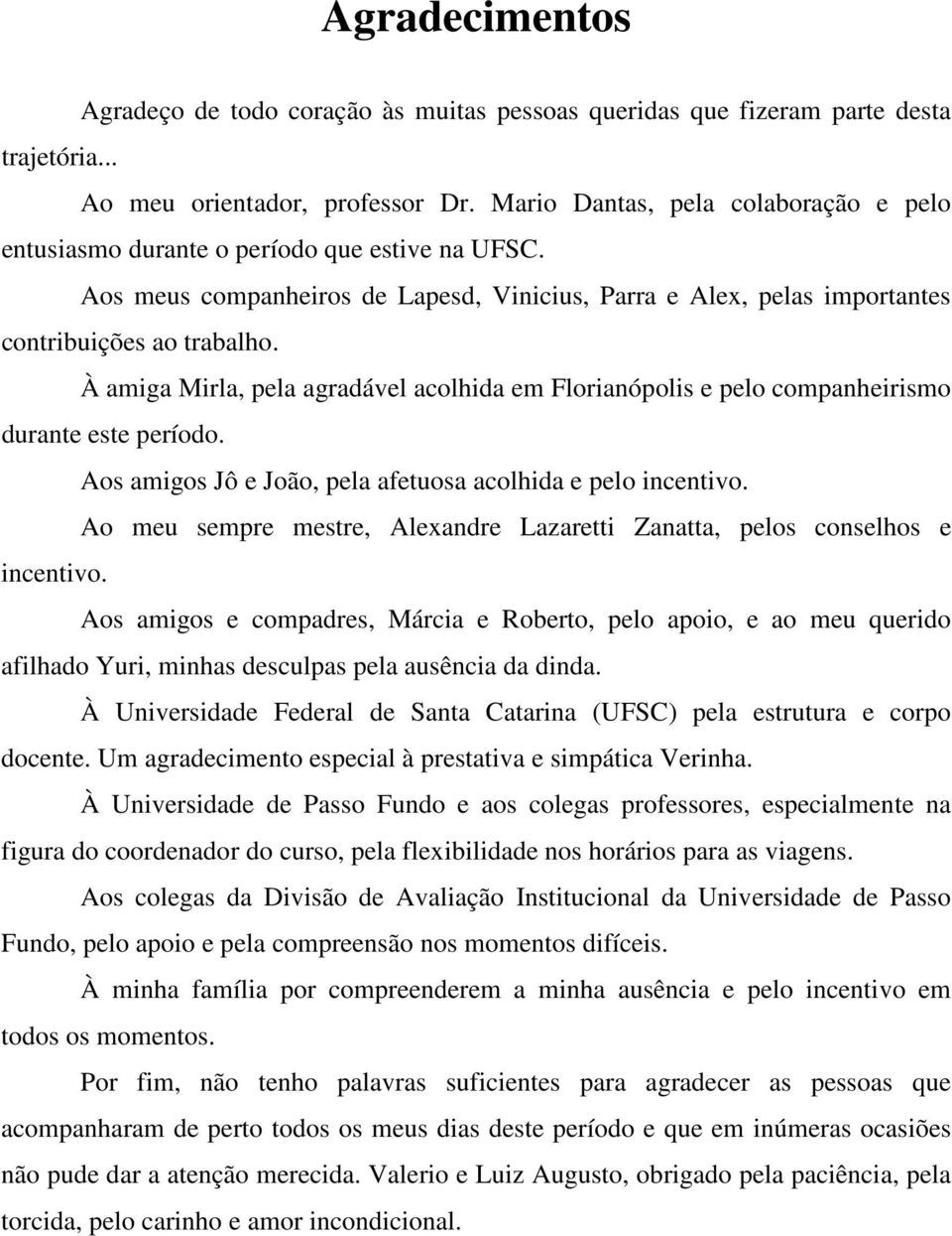 À amiga Mirla, pela agradável acolhida em Florianópolis e pelo companheirismo durante este período. Aos amigos Jô e João, pela afetuosa acolhida e pelo incentivo.