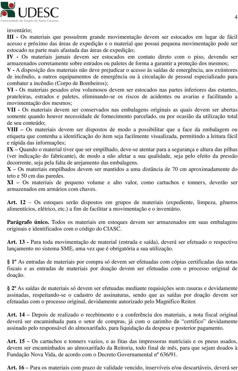 forma a garantir a proteção dos mesmos; V - A disposição dos materiais não deve prejudicar o acesso às saídas de emergência, aos extintores de incêndio, a outros equipamentos de emergência ou à