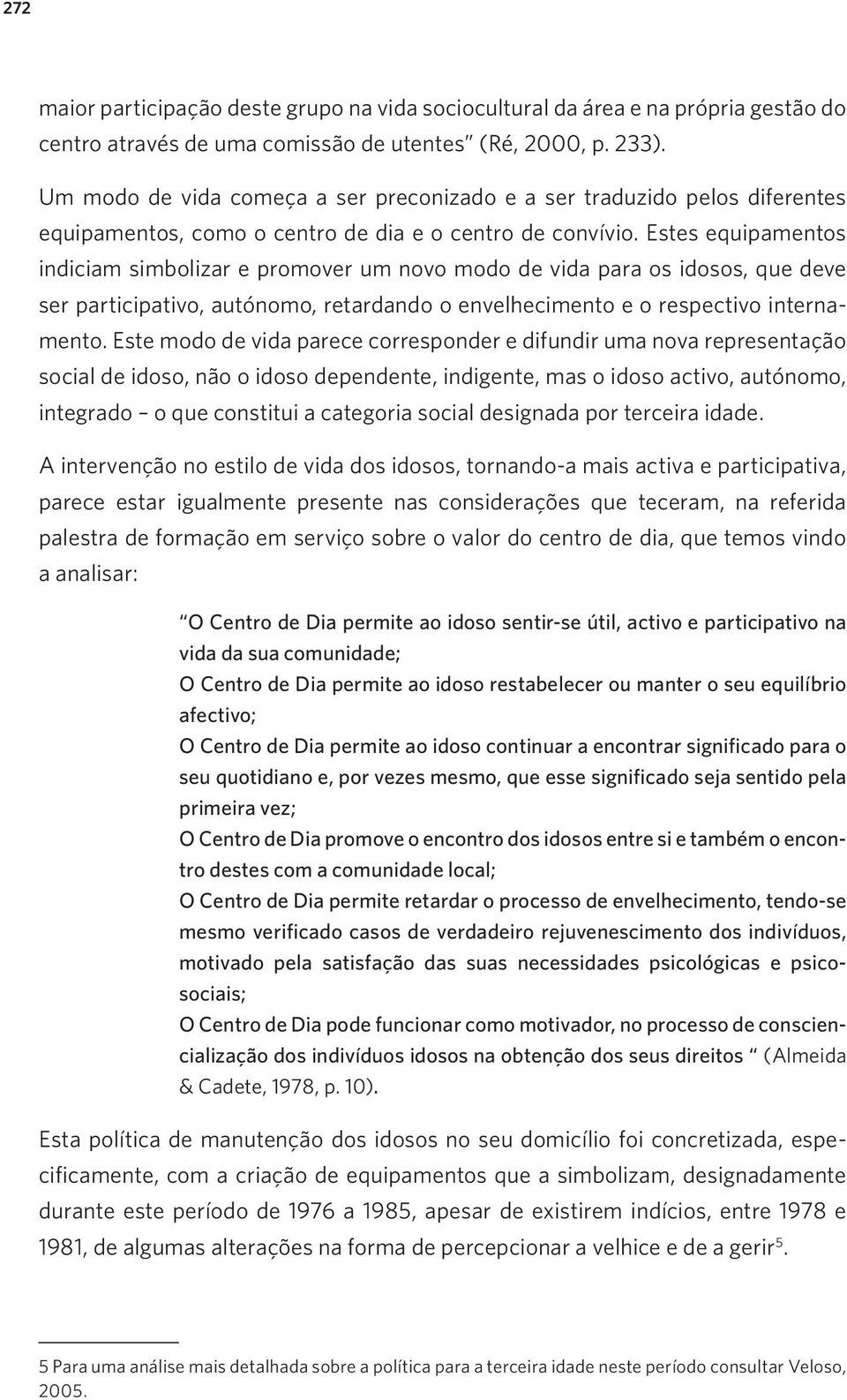 Estes equipamentos indiciam simbolizar e promover um novo modo de vida para os idosos, que deve ser participativo, autónomo, retardando o envelhecimento e o respectivo internamento.