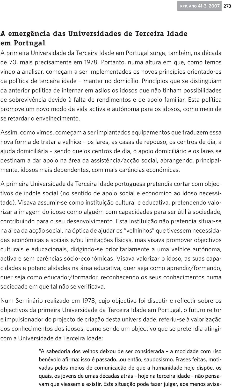 Princípios que se distinguiam da anterior política de internar em asilos os idosos que não tinham possibilidades de sobrevivência devido à falta de rendimentos e de apoio familiar.