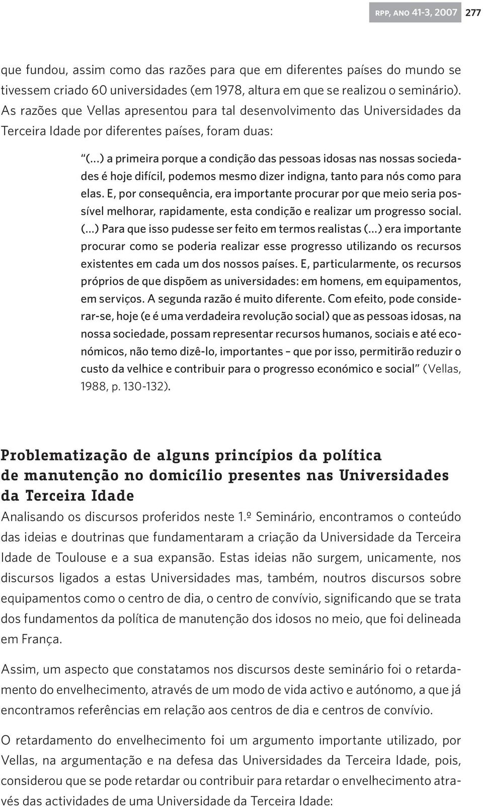 ..) a primeira porque a condição das pessoas idosas nas nossas sociedades é hoje difícil, podemos mesmo dizer indigna, tanto para nós como para elas.