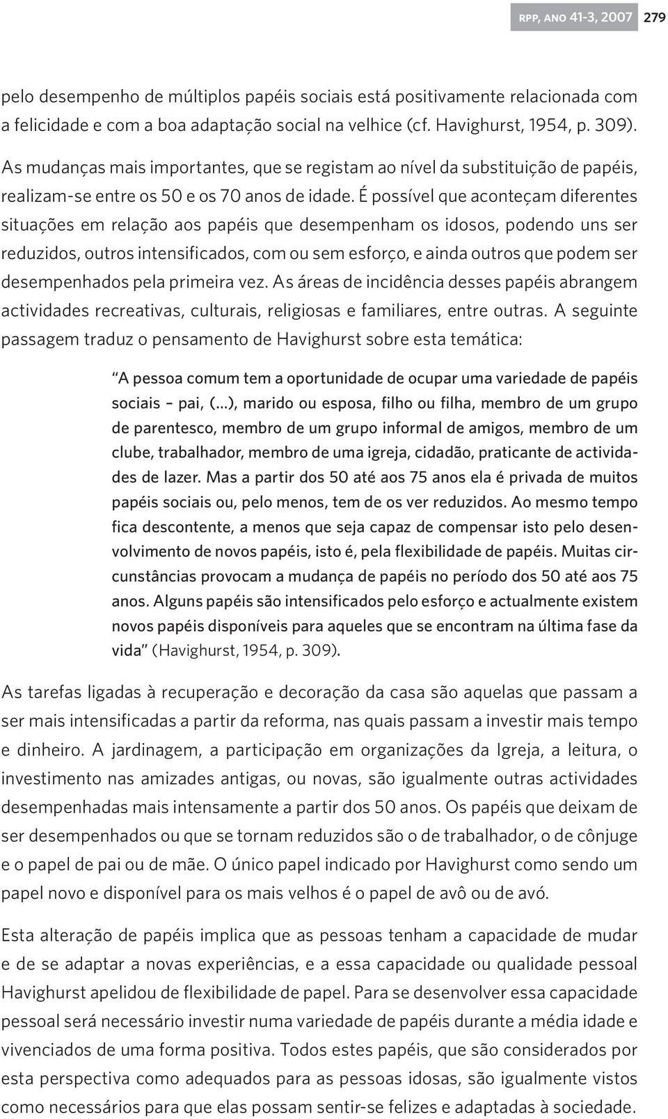 É possível que aconteçam diferentes situações em relação aos papéis que desempenham os idosos, podendo uns ser reduzidos, outros intensificados, com ou sem esforço, e ainda outros que podem ser