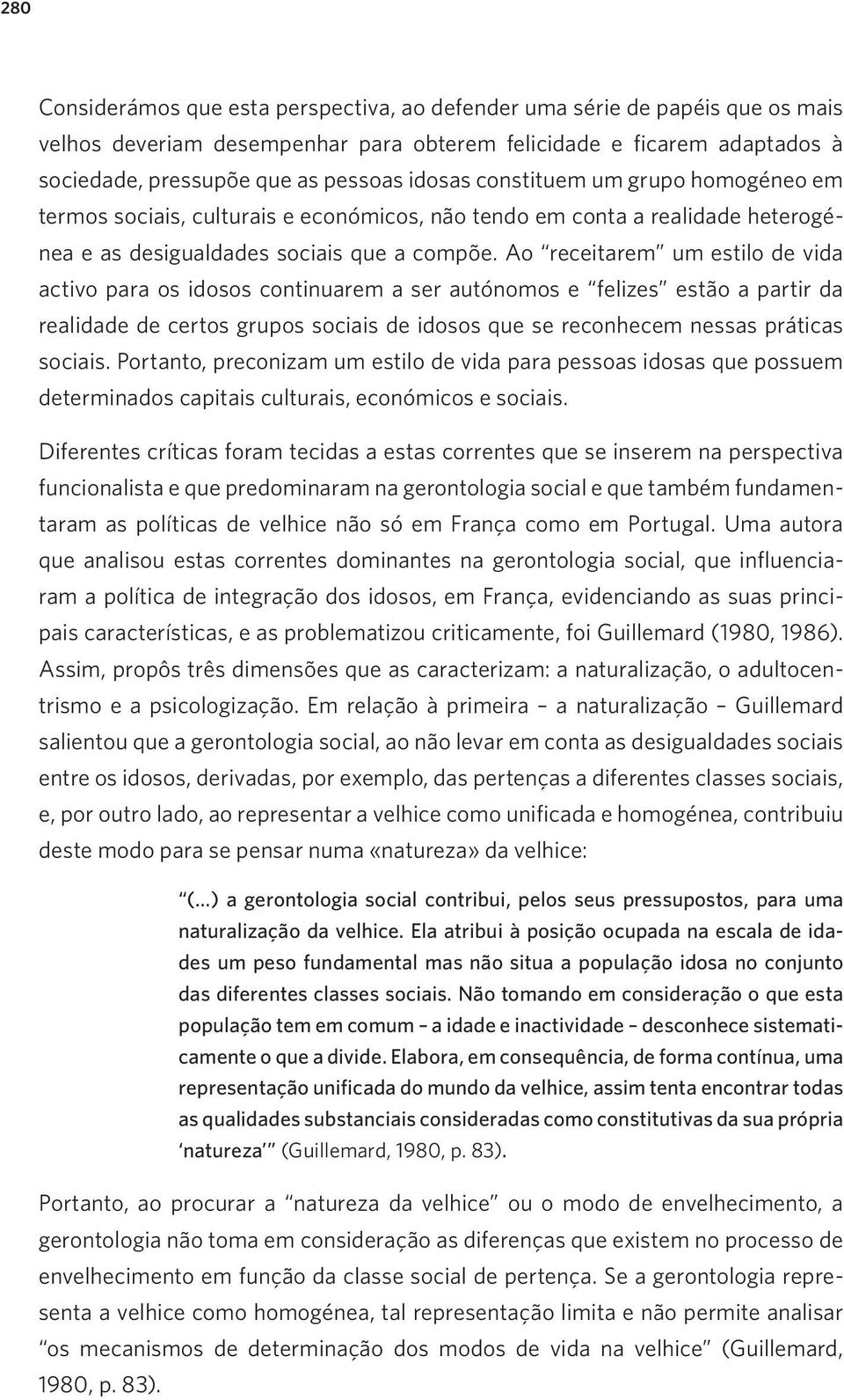 Ao receitarem um estilo de vida activo para os idosos continuarem a ser autónomos e felizes estão a partir da realidade de certos grupos sociais de idosos que se reconhecem nessas práticas sociais.