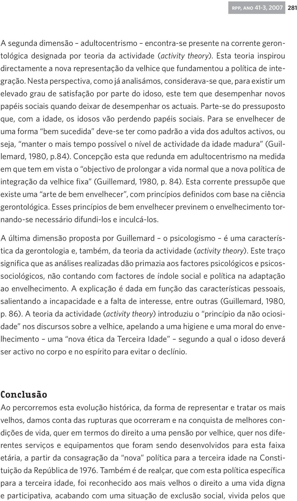 Nesta perspectiva, como já analisámos, considerava-se que, para existir um elevado grau de satisfação por parte do idoso, este tem que desempenhar novos papéis sociais quando deixar de desempenhar os