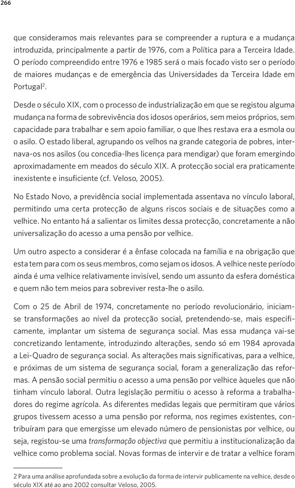 Desde o século XIX, com o processo de industrialização em que se registou alguma mudança na forma de sobrevivência dos idosos operários, sem meios próprios, sem capacidade para trabalhar e sem apoio