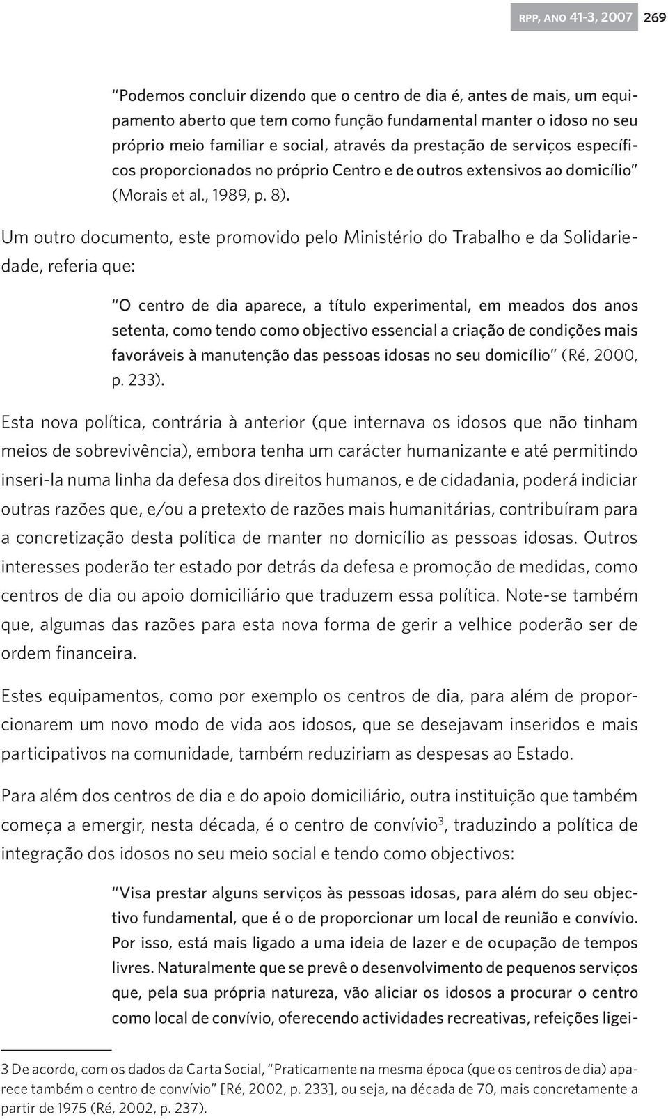 Um outro documento, este promovido pelo Ministério do Trabalho e da Solidariedade, referia que: O centro de dia aparece, a título experimental, em meados dos anos setenta, como tendo como objectivo