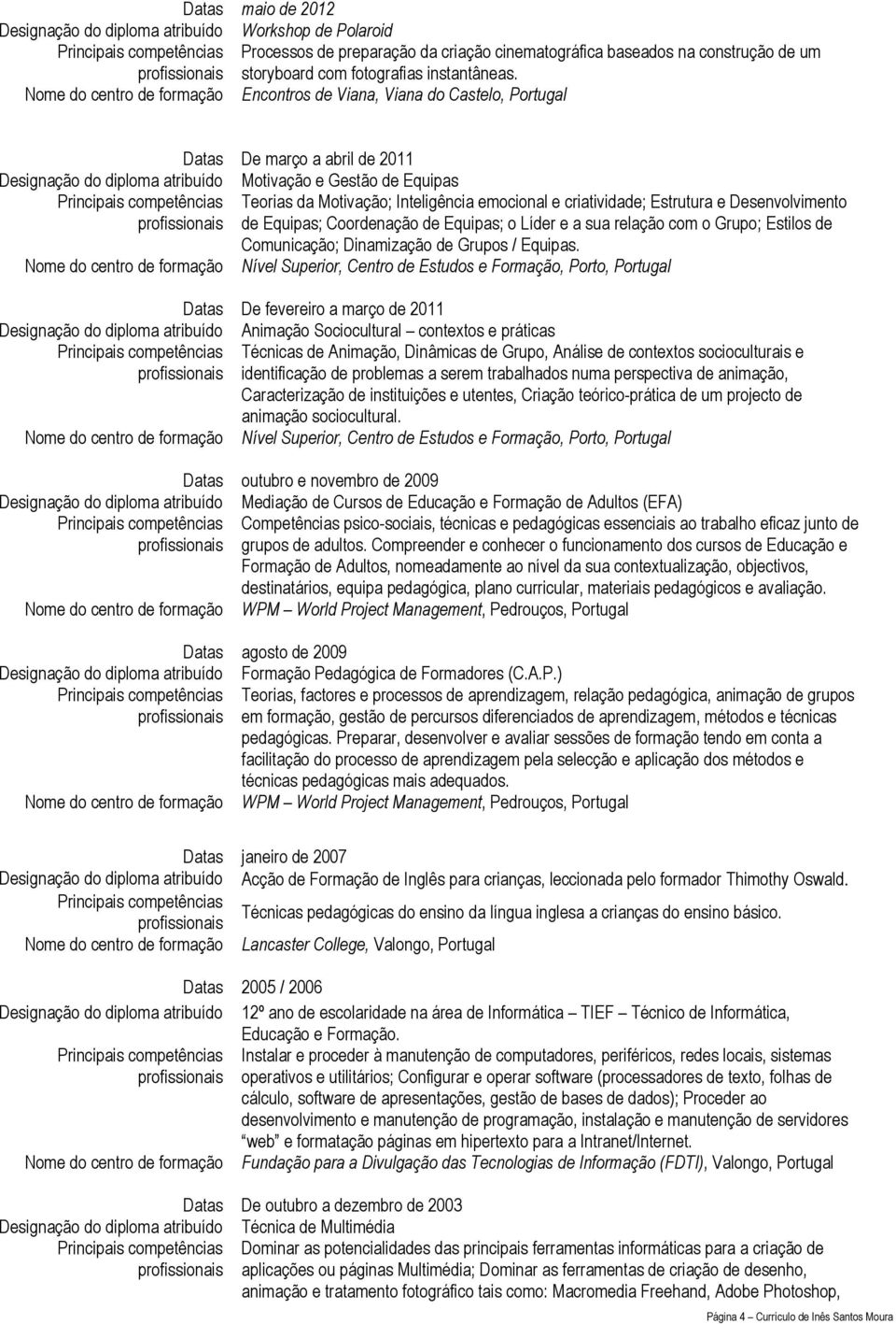 Inteligência emocional e criatividade; Estrutura e Desenvolvimento de Equipas; Coordenação de Equipas; o Líder e a sua relação com o Grupo; Estilos de Comunicação; Dinamização de Grupos / Equipas.