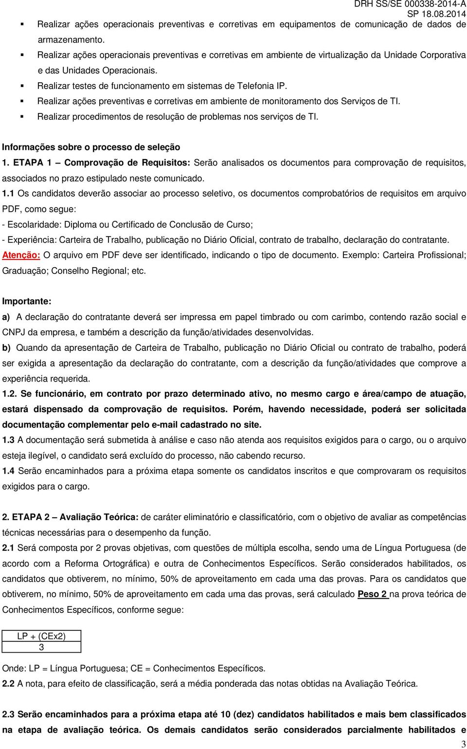 Realizar ações preventivas e corretivas em ambiente de monitoramento dos Serviços de TI. Realizar procedimentos de resolução de problemas nos serviços de TI. Informações sobre o processo de seleção 1.