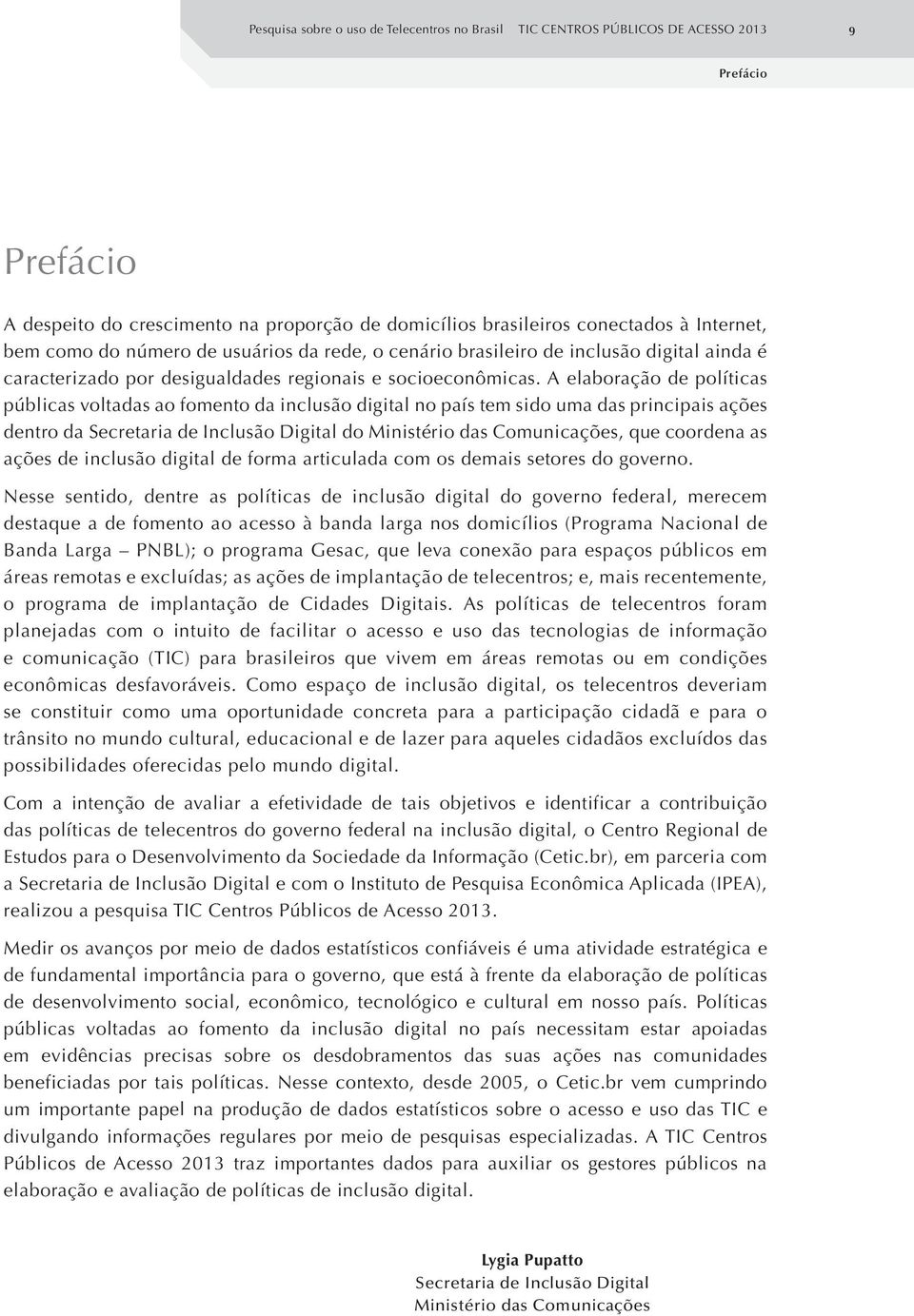 A elaboração de políticas públicas voltadas ao fomento da inclusão digital no país tem sido uma das principais ações dentro da Secretaria de Inclusão Digital do Ministério das Comunicações, que