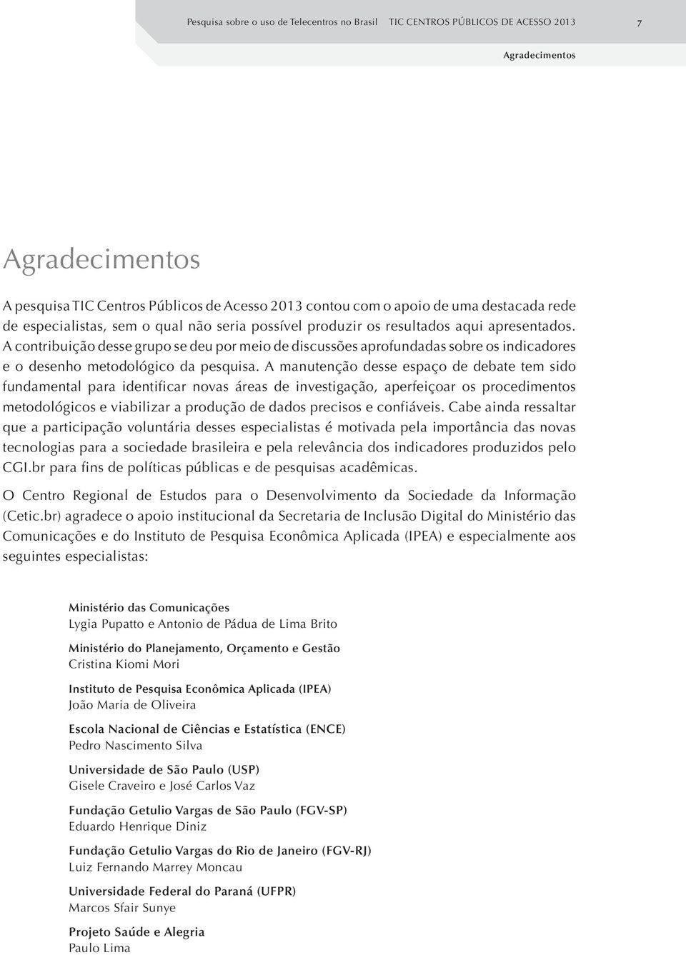 A contribuição desse grupo se deu por meio de discussões aprofundadas sobre os indicadores e o desenho metodológico da pesquisa.