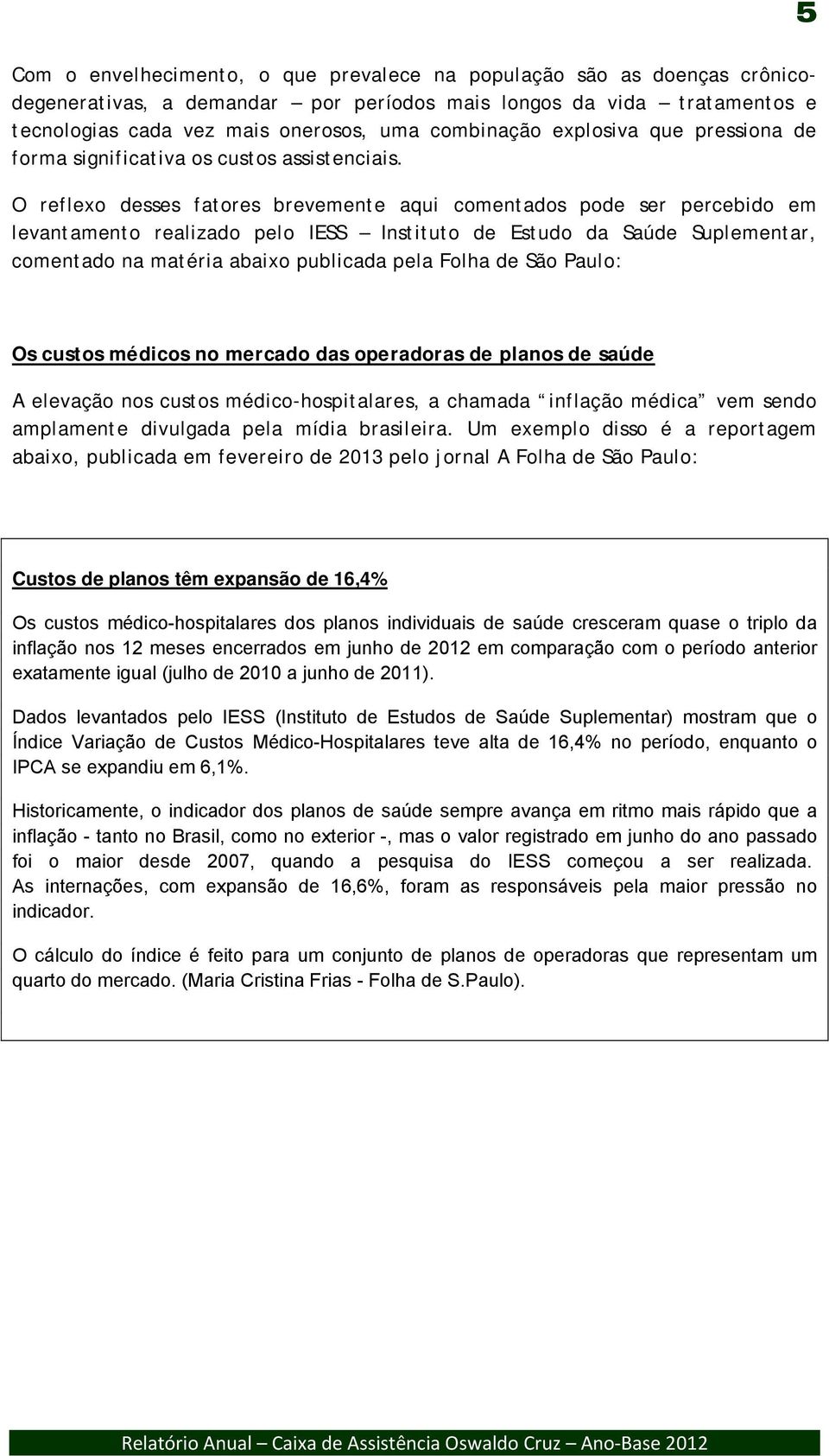 O reflexo desses fatores brevemente aqui comentados pode ser percebido em levantamento realizado pelo IESS Instituto de Estudo da Saúde Suplementar, comentado na matéria abaixo publicada pela Folha