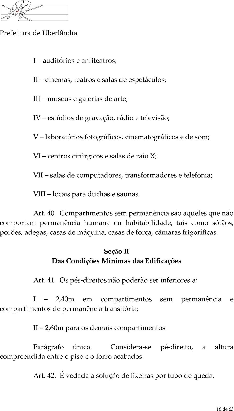 Compartimentos sem permanência são aqueles que não comportam permanência humana ou habitabilidade, tais como sótãos, porões, adegas, casas de máquina, casas de força, câmaras frigoríficas.